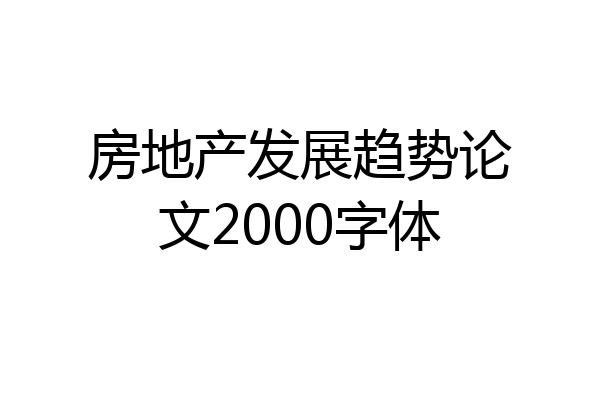 房地产发展趋势论文2000字体