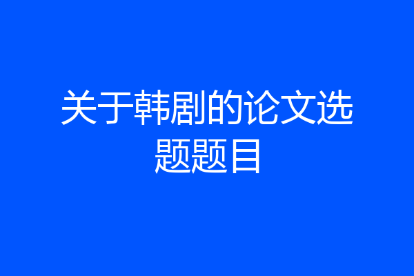 关于韩剧的论文选题题目