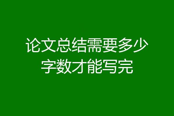 论文总结需要多少字数才能写完