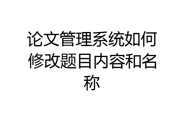 论文管理系统如何修改题目内容和名称