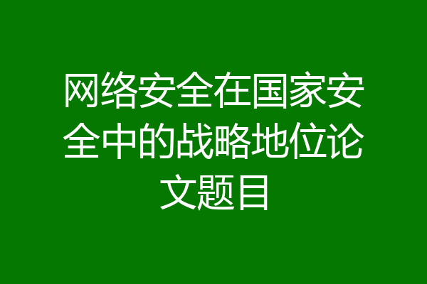 网络安全在国家安全中的战略地位论文题目