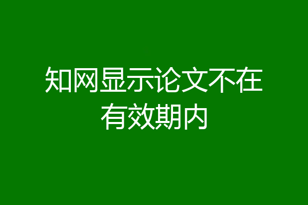 知网显示论文不在有效期内