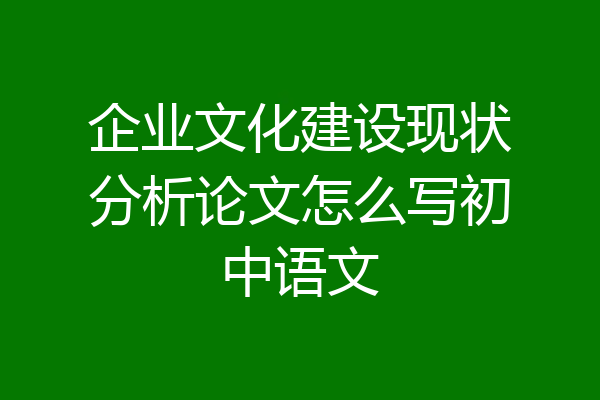 企业文化建设现状分析论文怎么写初中语文