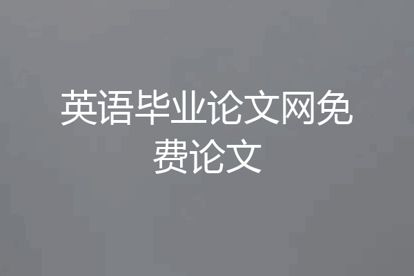 英语毕业论文网免费论文