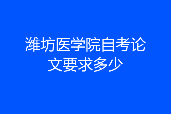潍坊医学院自考论文要求多少