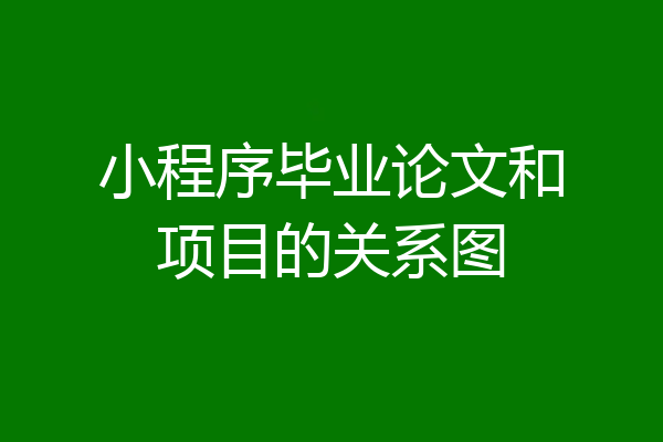 小程序毕业论文和项目的关系图