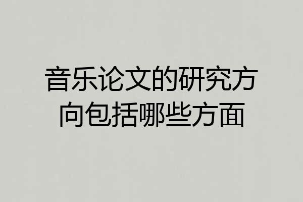 音乐论文的研究方向包括哪些方面