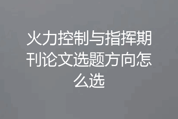 火力控制与指挥期刊论文选题方向怎么选