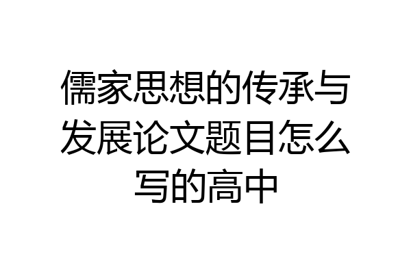 儒家思想的传承与发展论文题目怎么写的高中