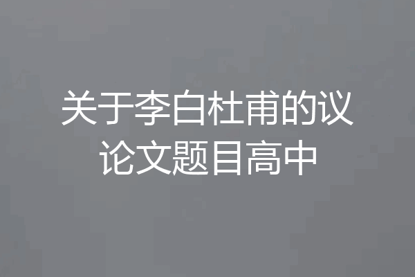 关于李白杜甫的议论文题目高中