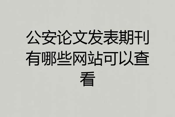 公安论文发表期刊有哪些网站可以查看