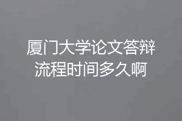 厦门大学论文答辩流程时间多久啊