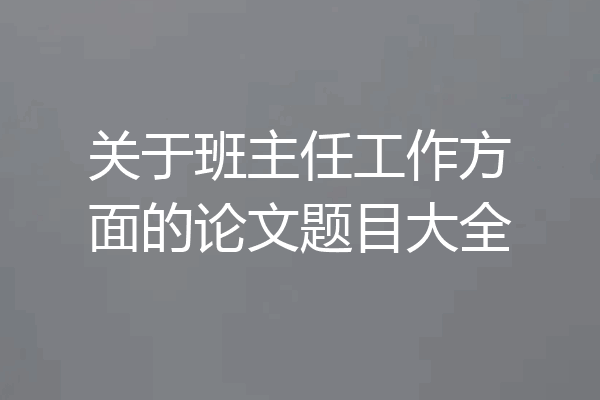 关于班主任工作方面的论文题目大全
