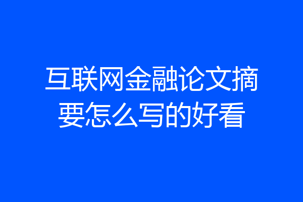 互联网金融论文摘要怎么写的好看