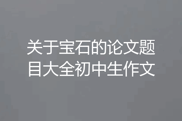 关于宝石的论文题目大全初中生作文