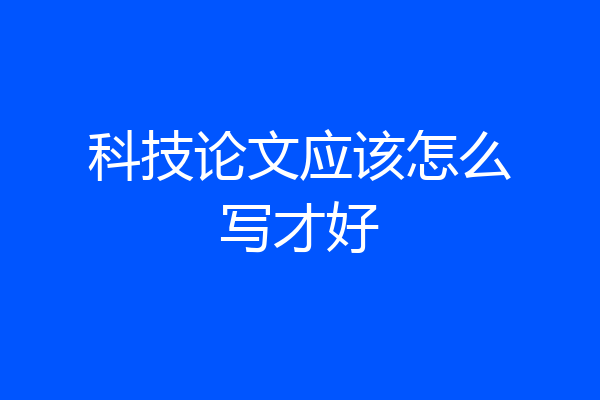 科技论文应该怎么写才好