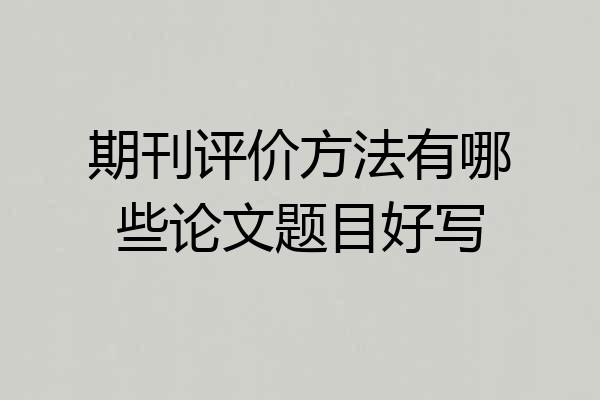期刊评价方法有哪些论文题目好写