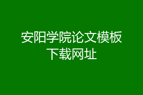 安阳学院论文模板下载网址