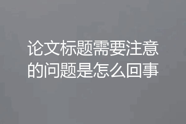 论文标题需要注意的问题是怎么回事