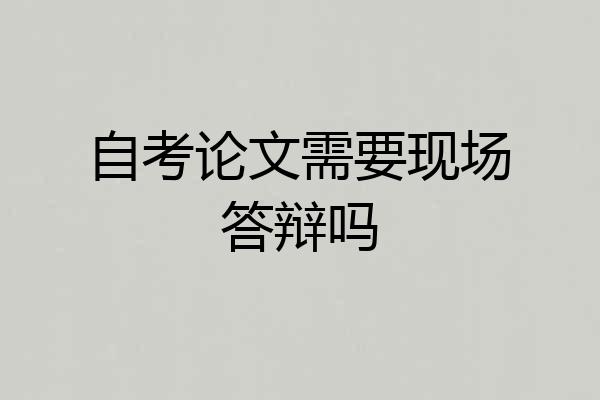 自考论文需要现场答辩吗