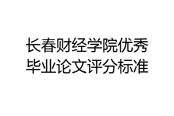 长春财经学院优秀毕业论文评分标准