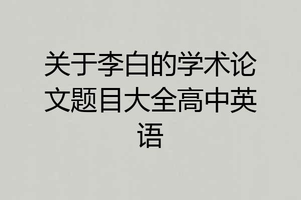 关于李白的学术论文题目大全高中英语