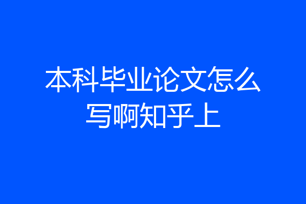 本科毕业论文怎么写啊知乎上