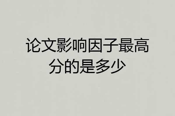 论文影响因子最高分的是多少
