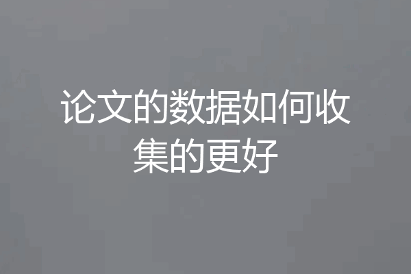 论文的数据如何收集的更好