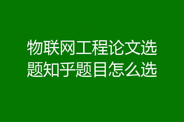 物联网工程论文选题知乎题目怎么选