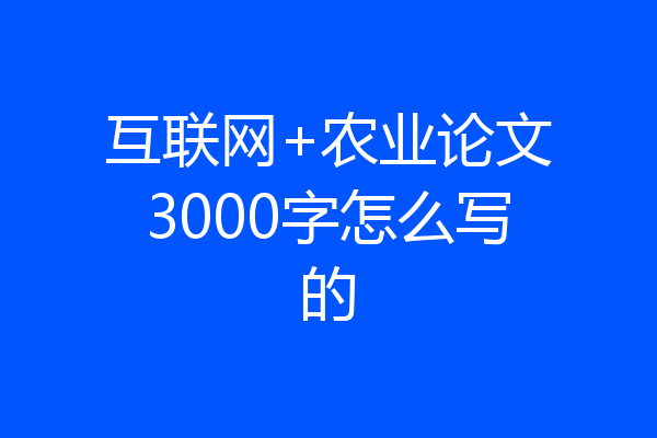 互联网+农业论文3000字怎么写的