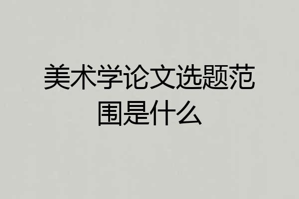 美术学论文选题范围是什么