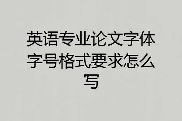 英语专业论文字体字号格式要求怎么写