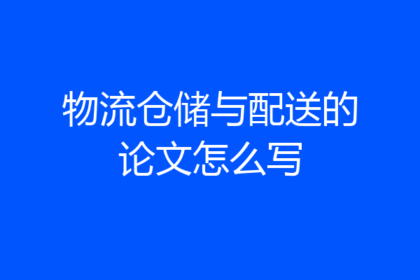 物流仓储与配送的论文怎么写