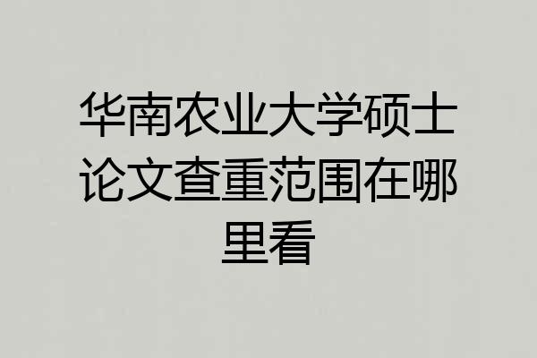 华南农业大学硕士论文查重范围在哪里看
