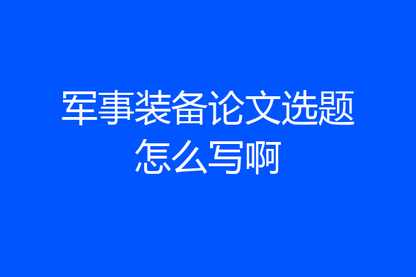 军事装备论文选题怎么写啊