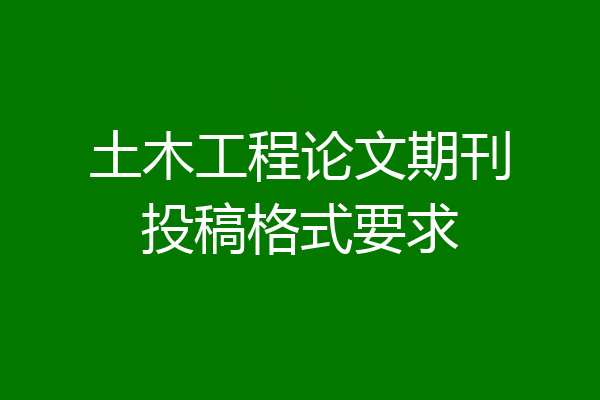 土木工程论文期刊投稿格式要求