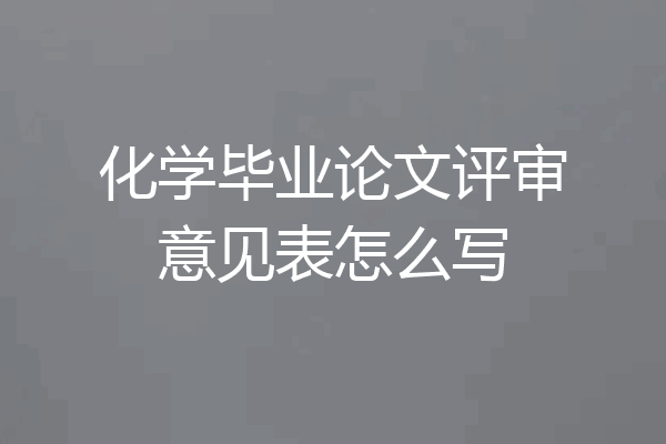 化学毕业论文评审意见表怎么写
