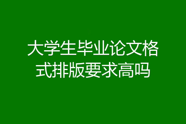 大学生毕业论文格式排版要求高吗