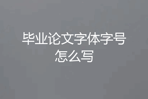 毕业论文字体字号怎么写