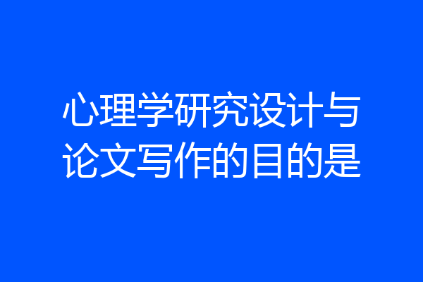 心理学研究设计与论文写作的目的是