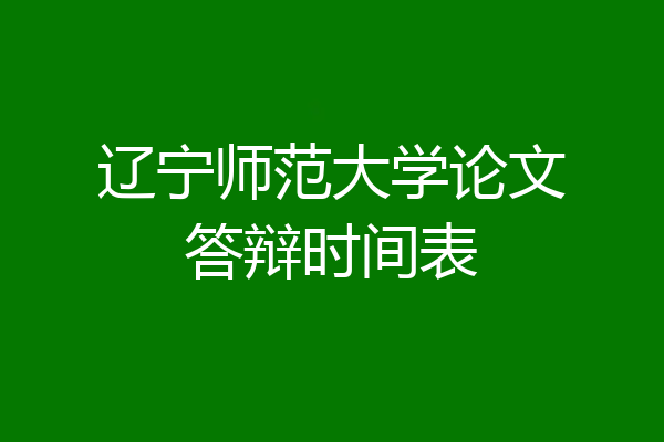 辽宁师范大学论文答辩时间表