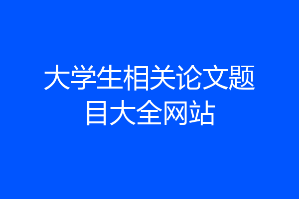 大学生相关论文题目大全网站