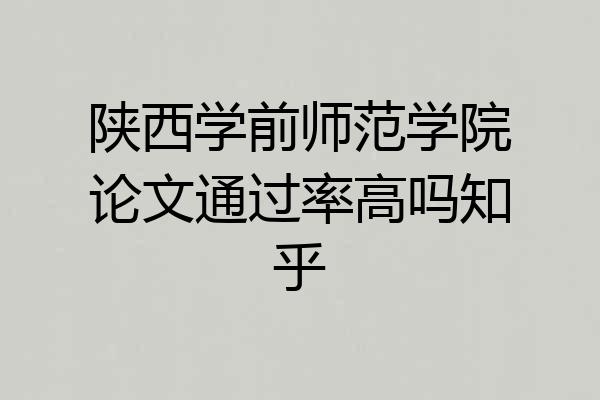 陕西学前师范学院论文通过率高吗知乎