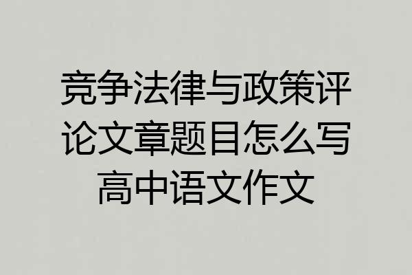 竞争法律与政策评论文章题目怎么写高中语文作文