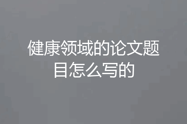 健康领域的论文题目怎么写的
