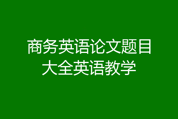 商务英语论文题目大全英语教学