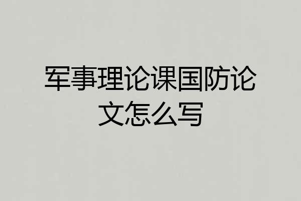 军事理论课国防论文怎么写