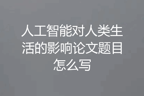 人工智能对人类生活的影响论文题目怎么写