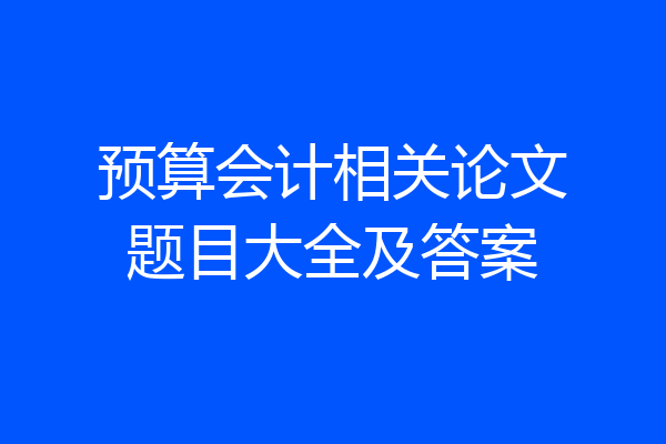 预算会计相关论文题目大全及答案